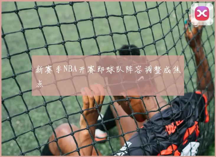新赛季NBA开赛即球队阵容调整成焦点