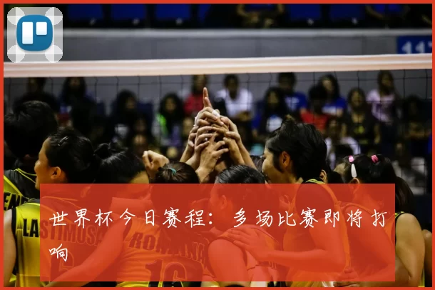 世界杯今日赛程：多场比赛即将打响