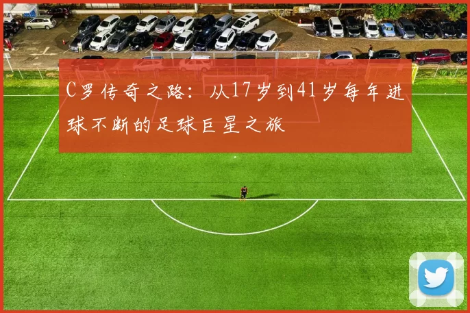 C罗传奇之路:从17岁到41岁每年进球不断的足球巨星之旅