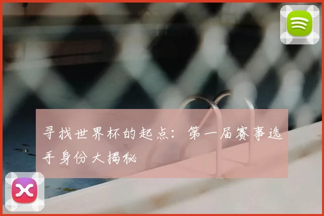 寻找世界杯的起点:第一届赛事选手身份大揭秘