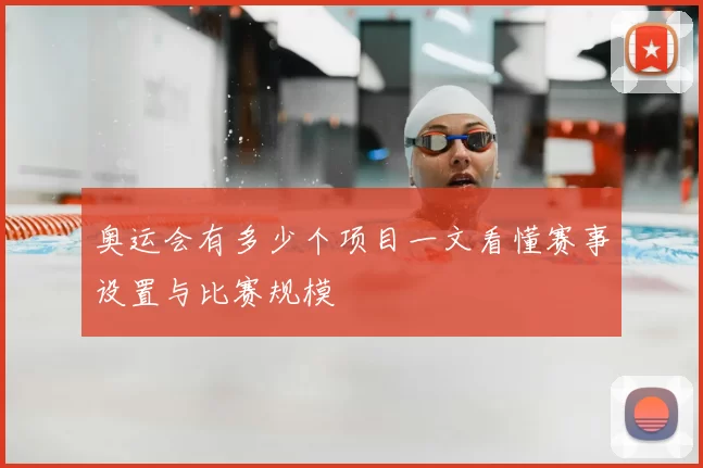 奥运会有多少个项目一文看懂赛事设置与比赛规模