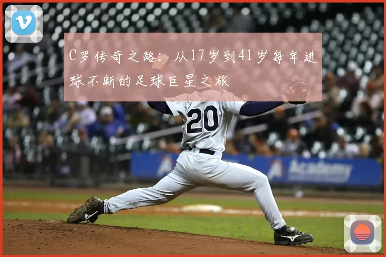 C罗传奇之路:从17岁到41岁每年进球不断的足球巨星之旅