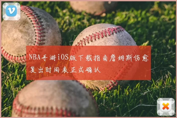 NBA手游iOS版下载指南詹姆斯伤愈复出时间表正式确认