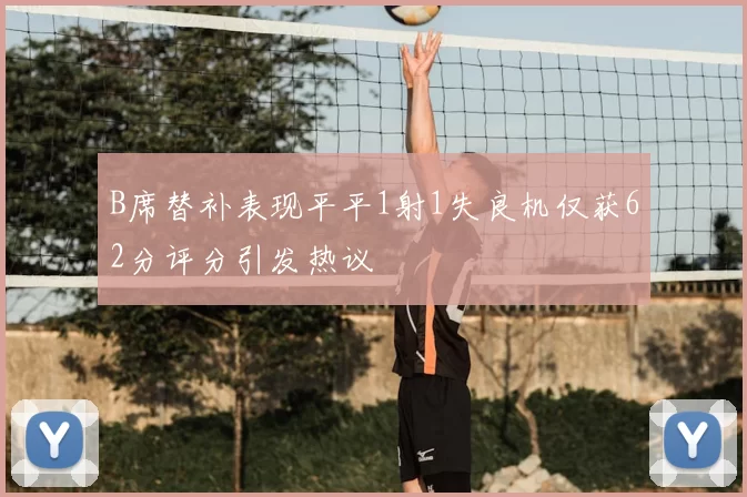 B席替补表现平平1射1失良机仅获62分评分引发热议