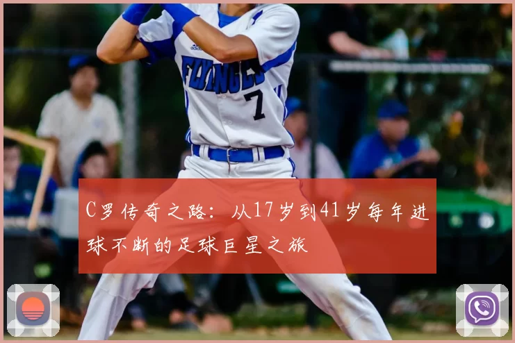 C罗传奇之路:从17岁到41岁每年进球不断的足球巨星之旅