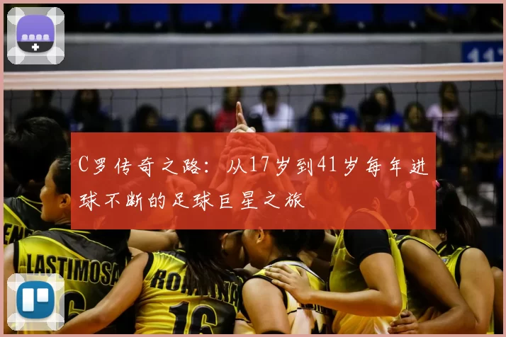 C罗传奇之路：从17岁到41岁每年进球不断的足球巨星之旅