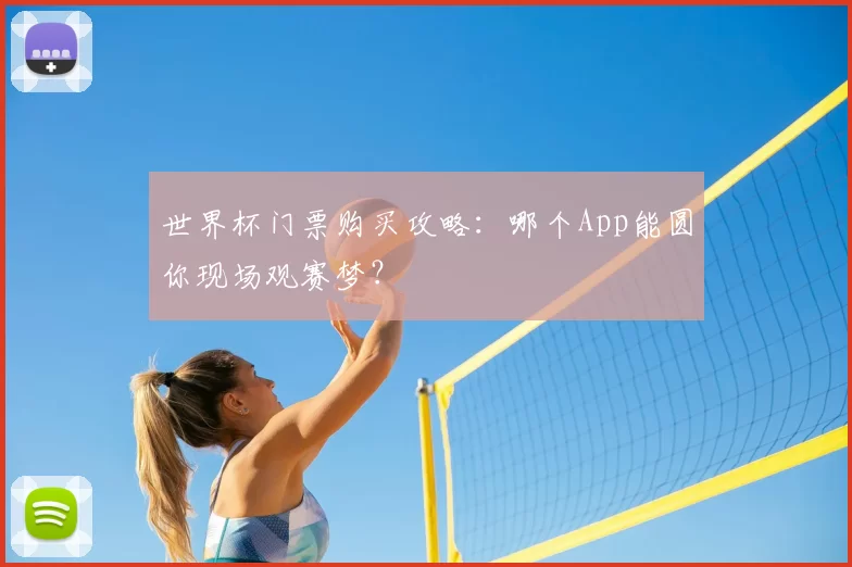 世界杯门票购买攻略：哪个App能圆你现场观赛梦？