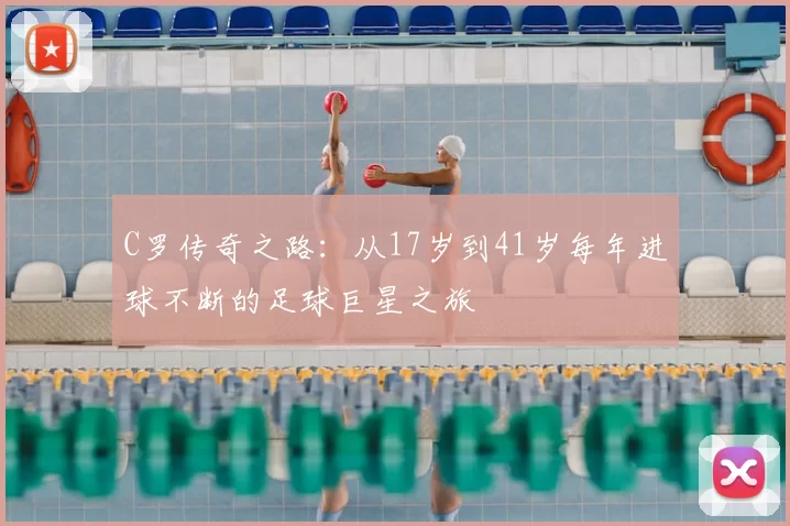 C罗传奇之路:从17岁到41岁每年进球不断的足球巨星之旅