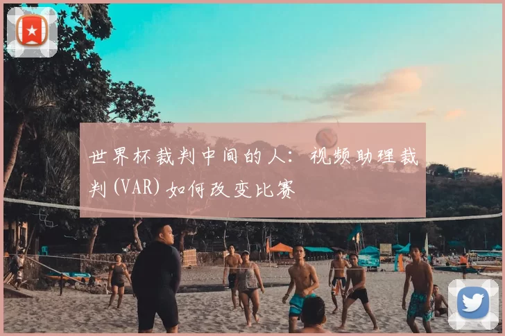 世界杯裁判中间的人:视频助理裁判(VAR)如何改变比赛