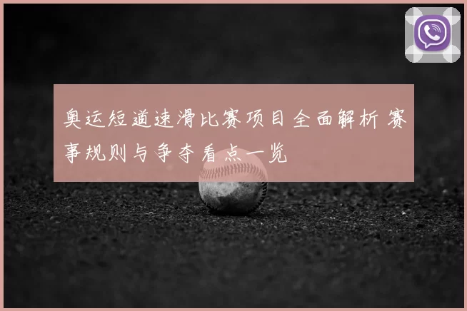 奥运短道速滑比赛项目全面解析 赛事规则与争夺看点一览