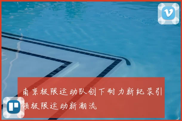 南京极限运动队创下耐力新纪录引领极限运动新潮流