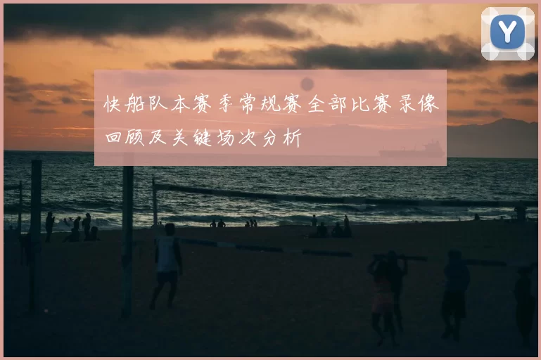 快船队本赛季常规赛全部比赛录像回顾及关键场次分析