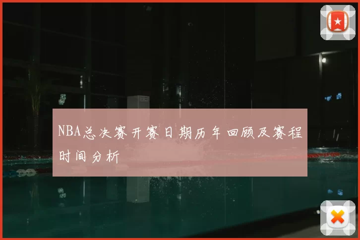 NBA总决赛开赛日期历年回顾及赛程时间分析