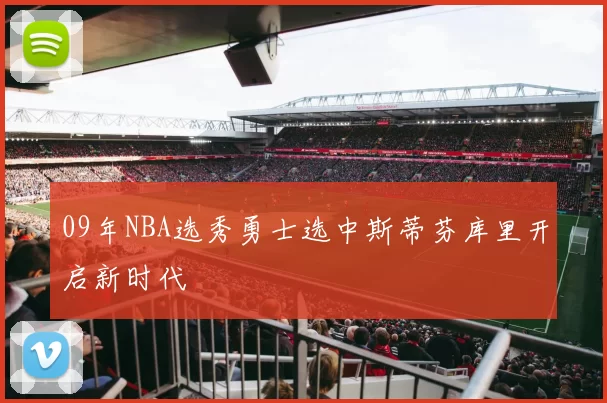 09年NBA选秀勇士选中斯蒂芬库里开启新时代