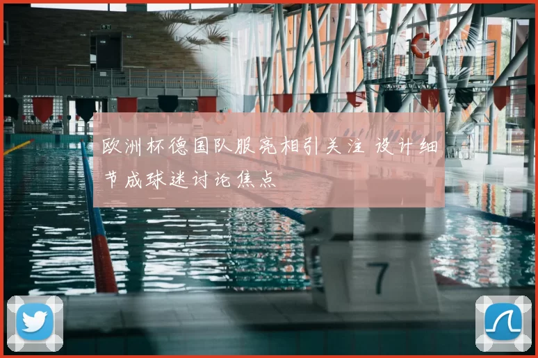 欧洲杯德国队服亮相引关注 设计细节成球迷讨论焦点