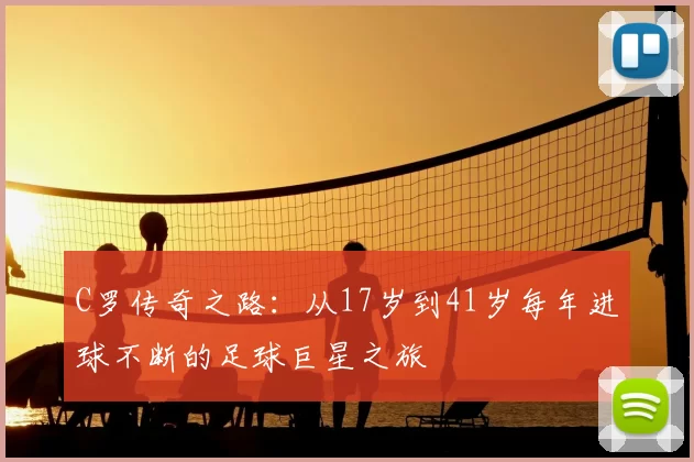 C罗传奇之路：从17岁到41岁每年进球不断的足球巨星之旅