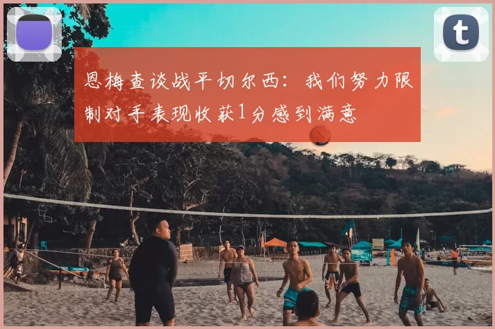 恩梅查谈战平切尔西:我们努力限制对手表现收获1分感到满意