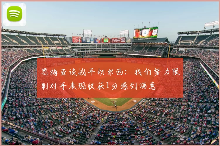 恩梅查谈战平切尔西：我们努力限制对手表现收获1分感到满意