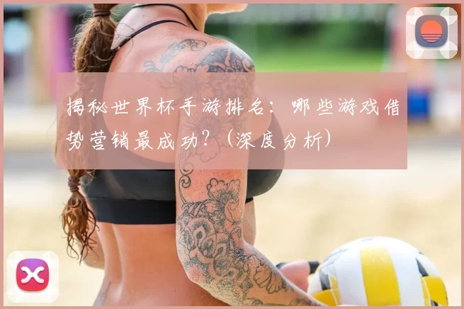 揭秘世界杯手游排名:哪些游戏借势营销最成功?(深度分析)