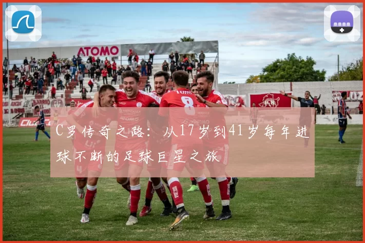 C罗传奇之路：从17岁到41岁每年进球不断的足球巨星之旅