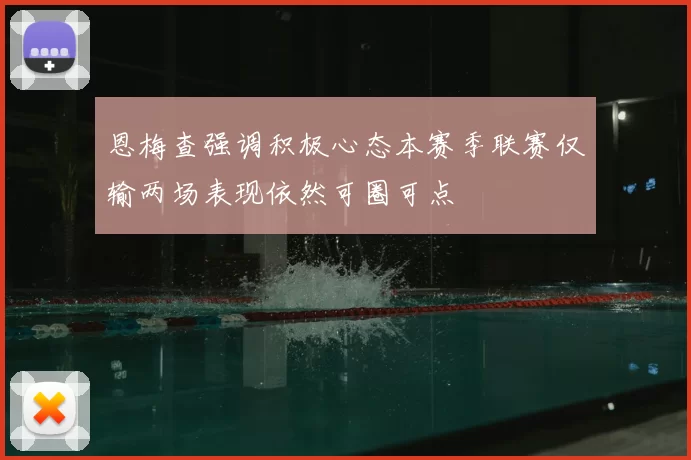 恩梅查强调积极心态本赛季联赛仅输两场表现依然可圈可点