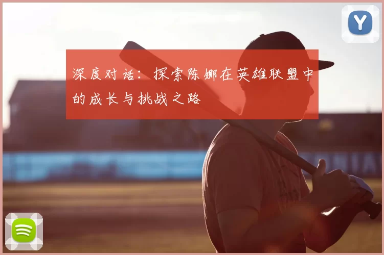 深度对话：探索陈娜在英雄联盟中的成长与挑战之路