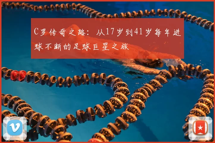C罗传奇之路:从17岁到41岁每年进球不断的足球巨星之旅