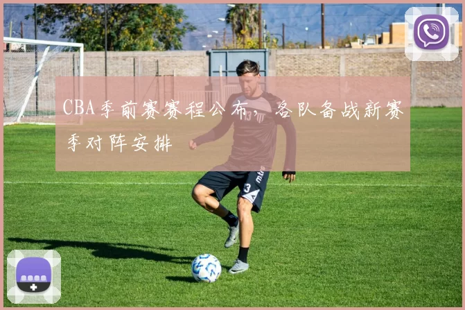 CBA季前赛赛程公布，各队备战新赛季对阵安排