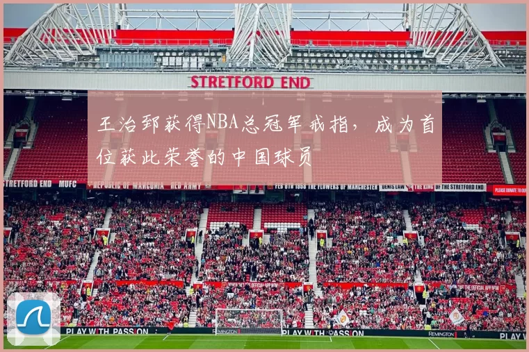 王治郅获得NBA总冠军戒指，成为首位获此荣誉的中国球员