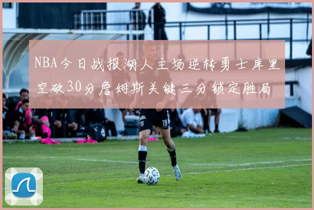 NBA今日战报湖人主场逆转勇士库里空砍30分詹姆斯关键三分锁定胜局