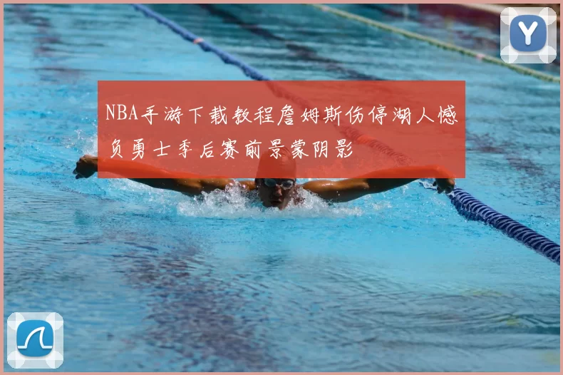 NBA手游下载教程詹姆斯伤停湖人憾负勇士季后赛前景蒙阴影