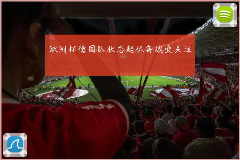 欧洲杯德国队状态起伏备战受关注