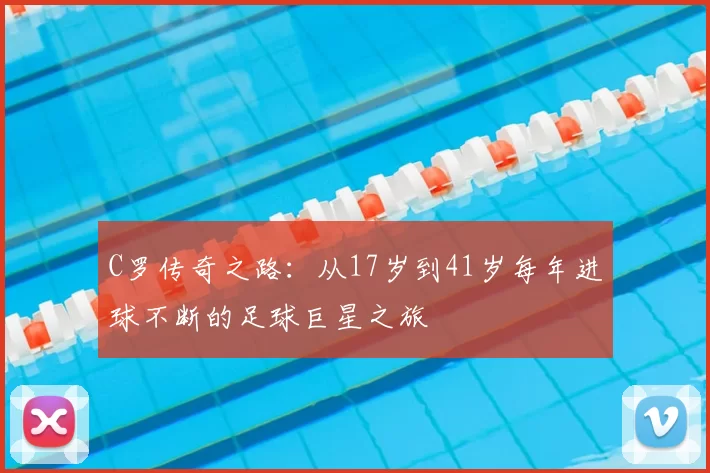 C罗传奇之路：从17岁到41岁每年进球不断的足球巨星之旅