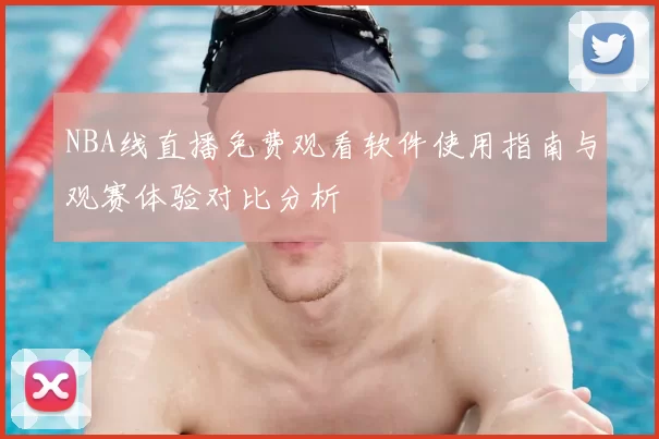 NBA线直播免费观看软件使用指南与观赛体验对比分析