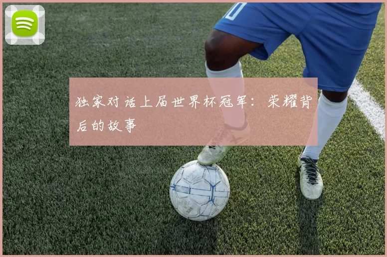 独家对话上届世界杯冠军：荣耀背后的故事