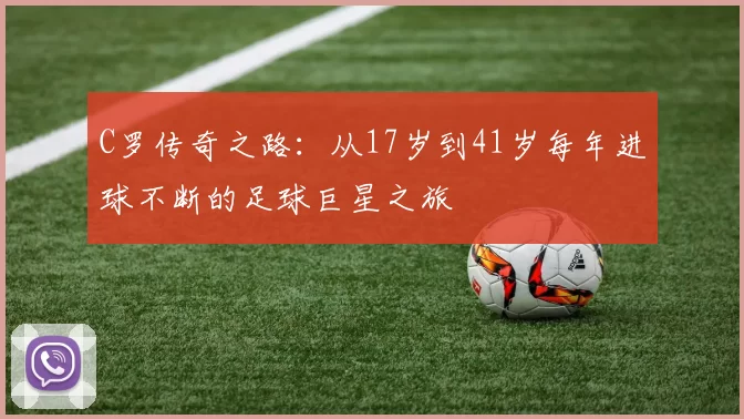 C罗传奇之路：从17岁到41岁每年进球不断的足球巨星之旅