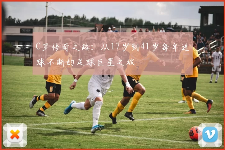C罗传奇之路:从17岁到41岁每年进球不断的足球巨星之旅