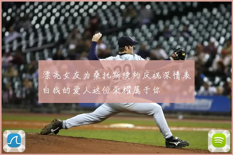 漂亮女友为桑托斯续约庆祝深情表白我的爱人这份荣耀属于你