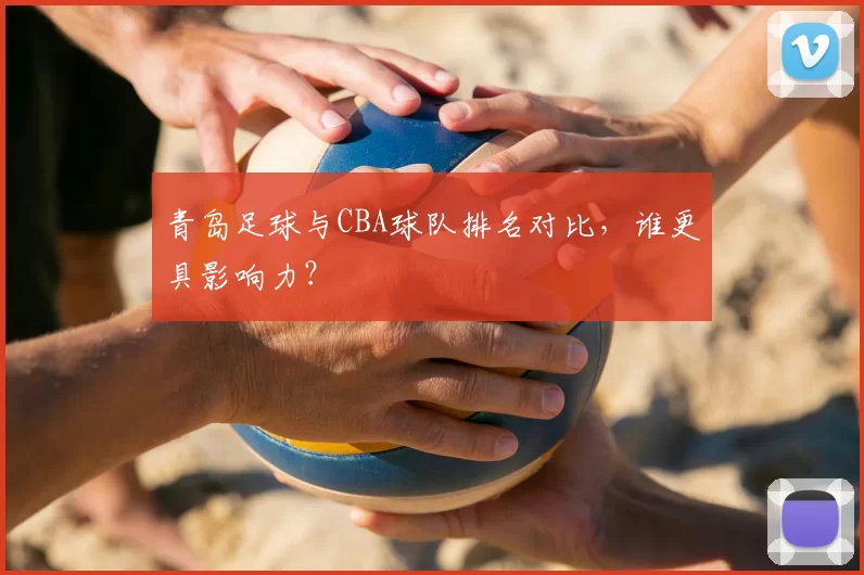 青岛足球与CBA球队排名对比，谁更具影响力？