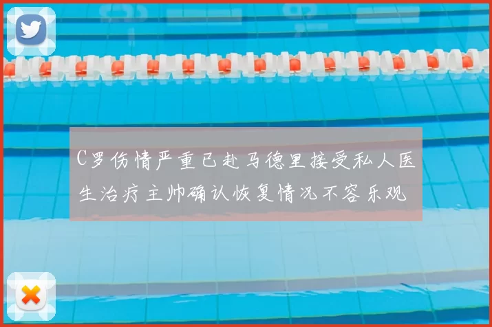 C罗伤情严重已赴马德里接受私人医生治疗主帅确认恢复情况不容乐观