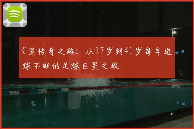 C罗传奇之路:从17岁到41岁每年进球不断的足球巨星之旅
