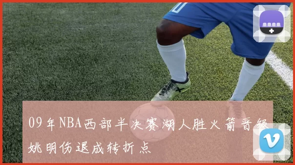 09年NBA西部半决赛湖人胜火箭晋级姚明伤退成转折点