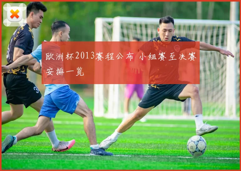 欧洲杯2013赛程公布 小组赛至决赛安排一览