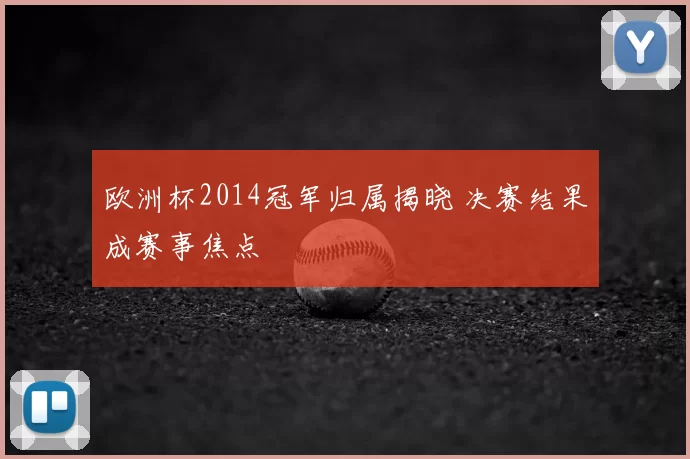 欧洲杯2014冠军归属揭晓 决赛结果成赛事焦点