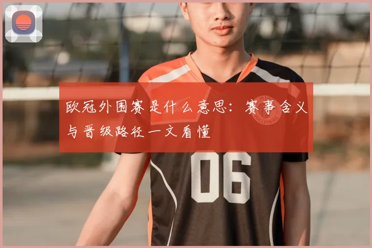 欧冠外围赛是什么意思:赛事含义与晋级路径一文看懂