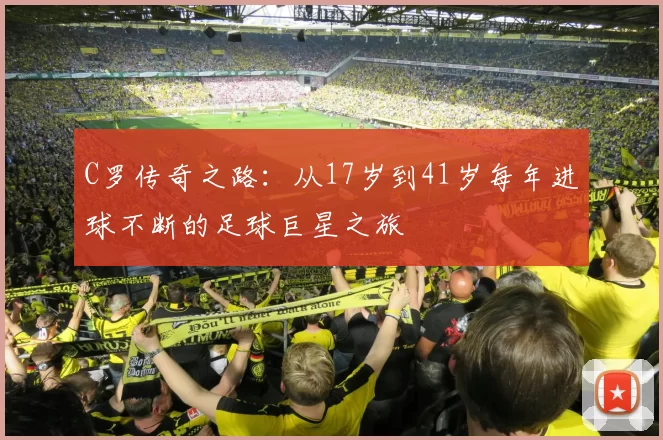 C罗传奇之路：从17岁到41岁每年进球不断的足球巨星之旅