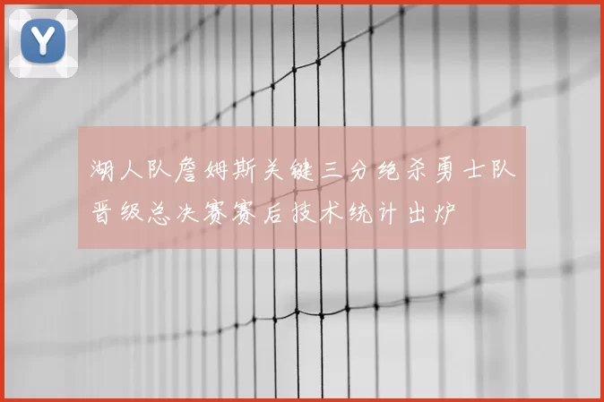 湖人队詹姆斯关键三分绝杀勇士队晋级总决赛赛后技术统计出炉