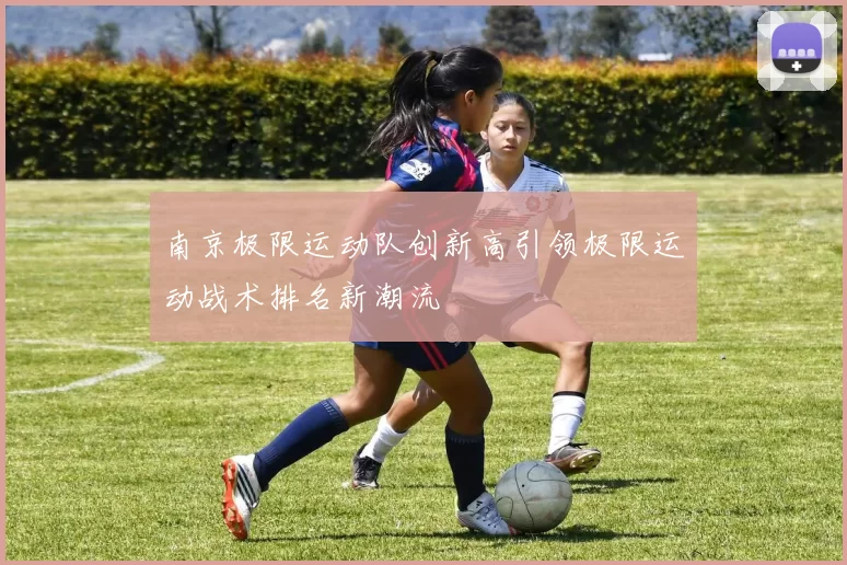 南京极限运动队创新高引领极限运动战术排名新潮流