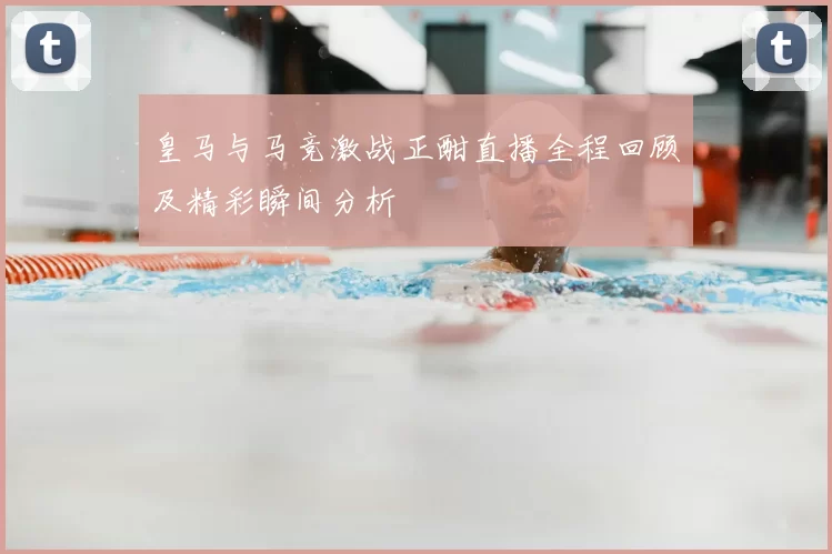 皇马与马竞激战正酣直播全程回顾及精彩瞬间分析