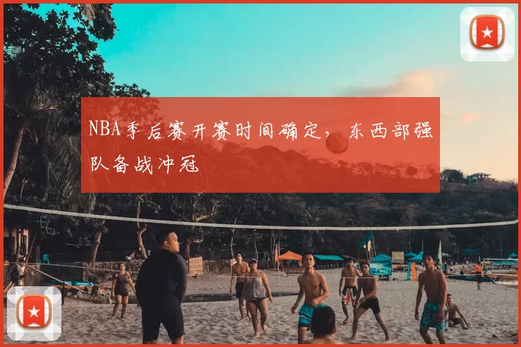 NBA季后赛开赛时间确定,东西部强队备战冲冠